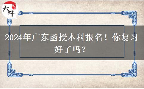 2024年廣東函授本科報名！你復習好了嗎？
