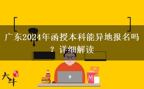 廣東2024年函授本科能異地報(bào)名嗎？詳細(xì)解讀