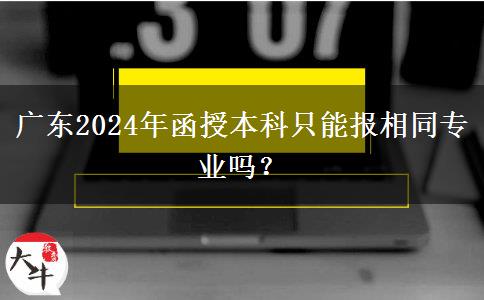 廣東2024年函授本科只能報相同專業(yè)嗎？