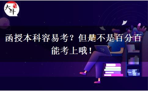 函授本科容易考？但是不是百分百能考上哦！