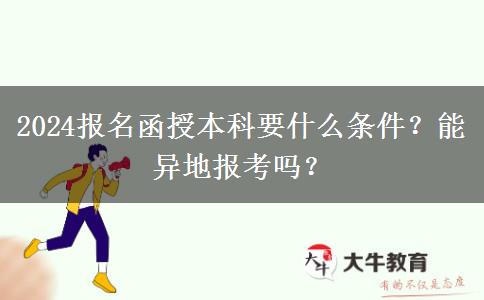 2024報名函授本科要什么條件？能異地報考嗎？
