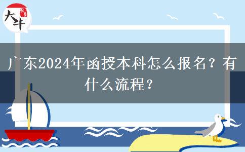 廣東2024年函授本科怎么報名？有什么流程？