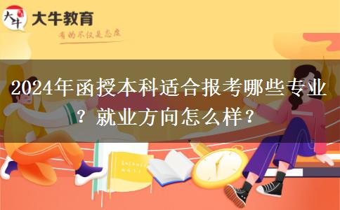 2024年函授本科適合報考哪些專業(yè)？就業(yè)方向怎么樣？