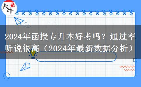 2024年函授專升本好考嗎？通過率聽說很高（2024年最新數(shù)據(jù)分析）