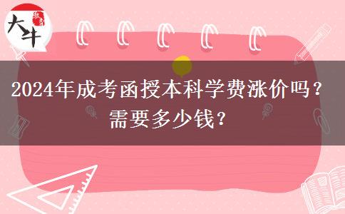 2024年成考函授本科學(xué)費(fèi)漲價(jià)嗎？需要多少錢(qián)？