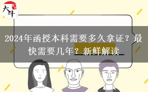 2024年函授本科需要多久拿證？最快需要幾年？新鮮解讀