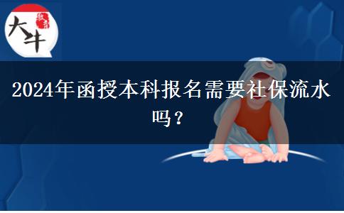 2024年函授本科報名需要社保流水嗎？