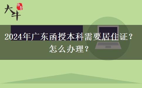 2024年廣東函授本科需要居住證？怎么辦理？