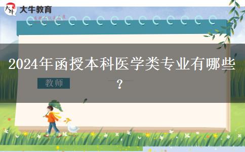 函授本科2024年開(kāi)設(shè)哪些醫(yī)學(xué)類(lèi)專(zhuān)業(yè)？