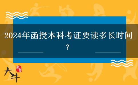 2024年函授本科考證要讀多長(zhǎng)時(shí)間？