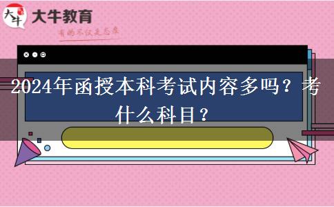 2024年函授本科考試內(nèi)容多嗎？考什么科目？