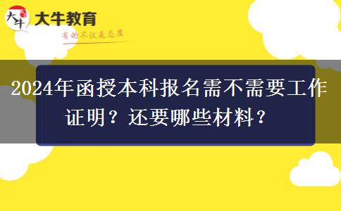 2024年函授本科報(bào)名需不需要工作證明？還要哪些材料？
