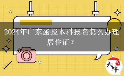 2024年廣東函授本科報(bào)名怎么辦理居住證？
