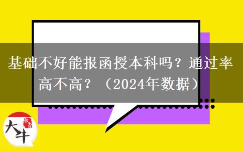基礎(chǔ)不好能報函授本科嗎？通過率高不高？（2024年數(shù)據(jù)）