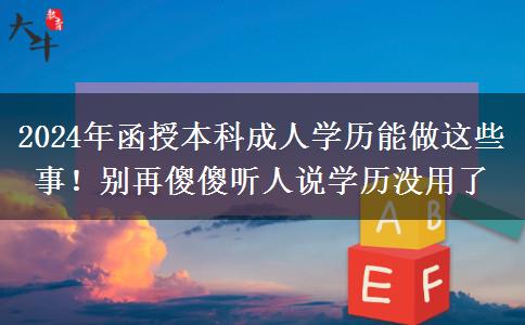 2024年函授本科成人學(xué)歷能做這些事！別再傻傻聽人說學(xué)歷沒用了