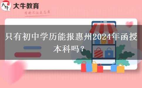 只有初中學(xué)歷能報(bào)惠州2024年函授本科嗎？