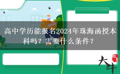 高中學(xué)歷能報名2024年珠海函授本科嗎？需要什么條件？