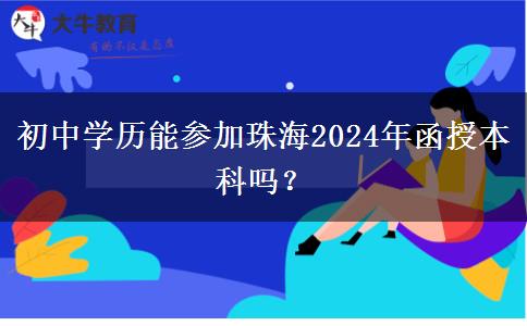 初中學歷能參加珠海2024年函授本科嗎？