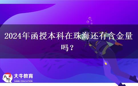 2024年函授本科在珠海還有含金量嗎？