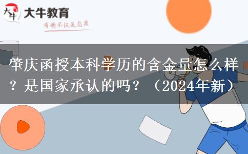 肇慶函授本科學(xué)歷的含金量怎么樣？是國(guó)家承認(rèn)的嗎？（2024年新）