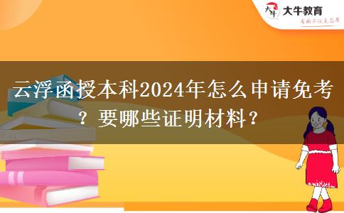 云浮函授本科2024年怎么申請免考？要哪些證明材料？