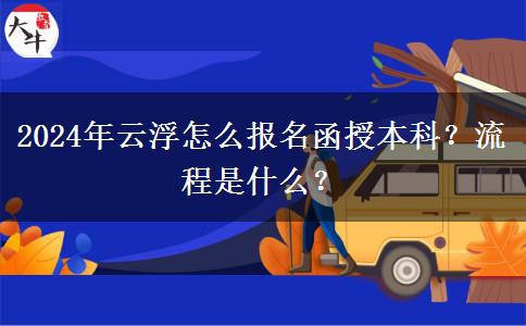 2024年云浮怎么報名函授本科？流程是什么？