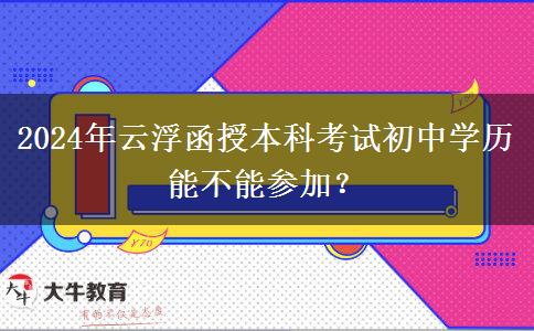 2024年云浮函授本科考試初中學歷能不能參加？