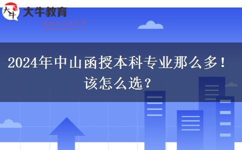 2024年中山函授本科專業(yè)那么多！該怎么選？