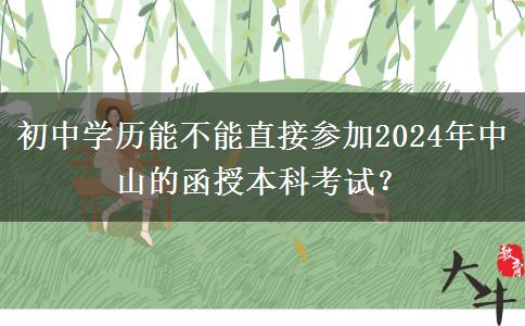 初中學(xué)歷能不能直接參加2024年中山的函授本科考試？