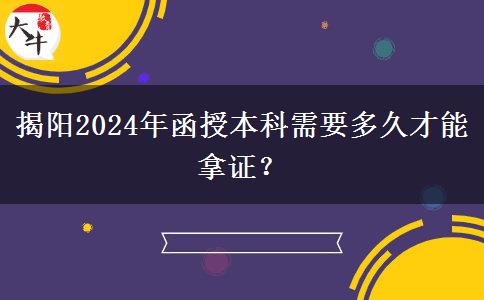 揭陽2024年函授本科需要多久才能拿證？