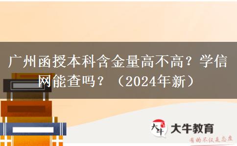 廣州函授本科含金量高不高？學(xué)信網(wǎng)能查嗎？（2024年新）