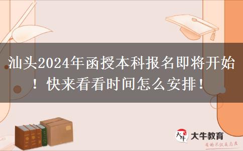 汕頭2024年函授本科報名即將開始！快來看看時間怎么安排！