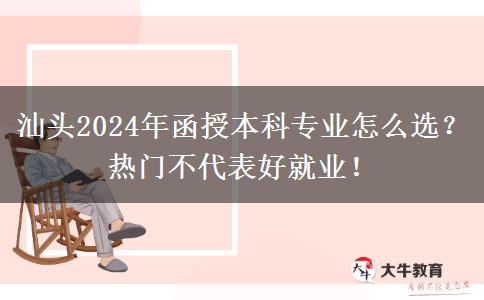 汕頭2024年函授本科專業(yè)怎么選？熱門不代表好就業(yè)！