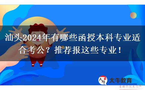汕頭2024年有哪些函授本科專(zhuān)業(yè)適合考公？推薦報(bào)這些專(zhuān)業(yè)！