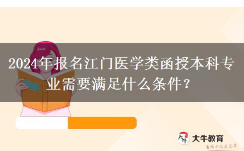 2024年報(bào)名江門(mén)醫(yī)學(xué)類(lèi)函授本科專(zhuān)業(yè)需要滿(mǎn)足什么條件？