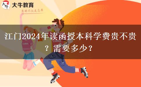 江門2024年讀函授本科學(xué)費(fèi)貴不貴？需要多少？