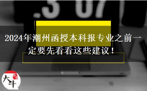 2024年潮州函授本科報專業(yè)之前一定要先看看這些建議！