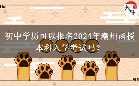 初中學歷可以報名2024年潮州函授本科入學考試嗎？