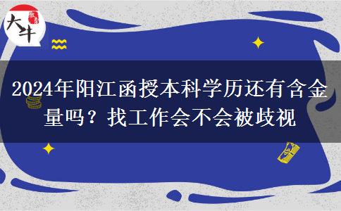 2024年陽江函授本科學(xué)歷還有含金量嗎？找工作會不會被歧視