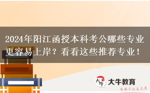 2024年陽江函授本科考公哪些專業(yè)更容易上岸？看看這些推薦專業(yè)！