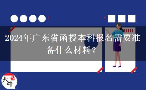2024年廣東省函授本科報名需要準備什么材料？