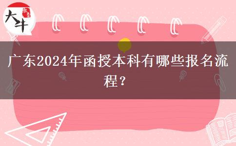 廣東2024年函授本科有哪些報名流程？