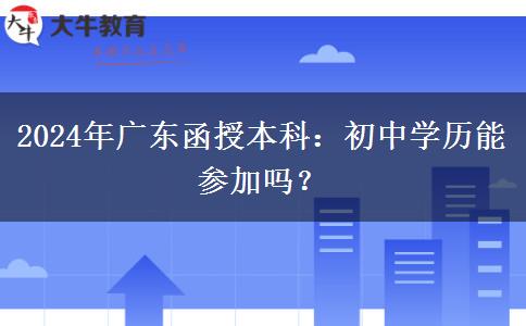 廣東2024年函授本科允許初中學歷參加嗎？