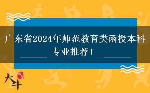 廣東省2024年師范教育類函授本科專業(yè)推薦！