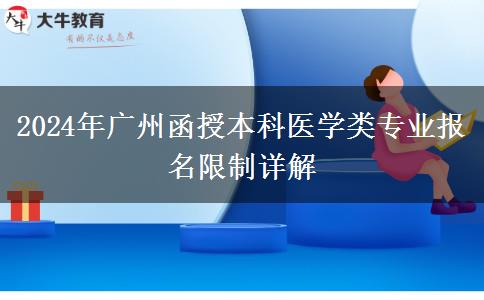 廣州2024年醫(yī)學類函授本科專業(yè)報名有哪些限制？