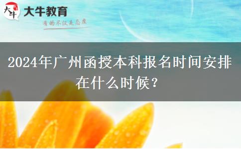 2024年廣州函授本科報(bào)名時(shí)間安排在什么時(shí)候？
