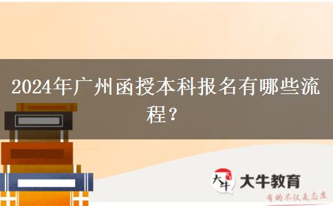 2024年廣州函授本科報名有哪些流程？