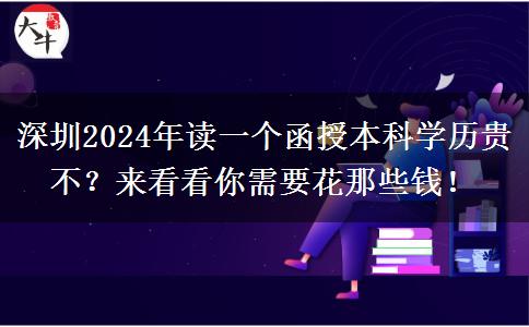 深圳2024年讀一個函授本科學(xué)歷貴不？來看看你需要花那些錢！