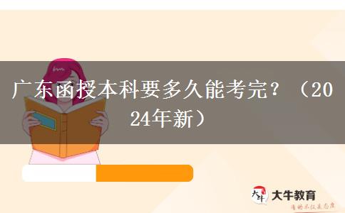 廣東函授本科要多久能考完？（2024年新）