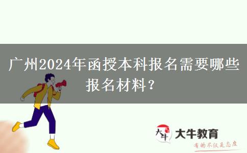 廣州2024年函授本科報名需要哪些報名材料？